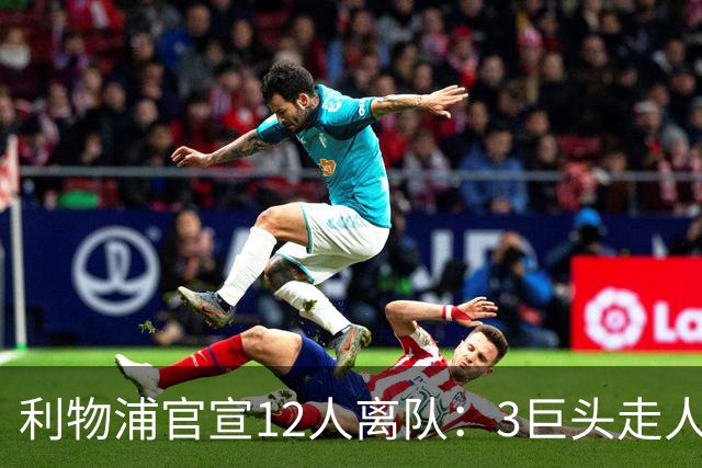 利物浦官宣12人离队：3巨头走人，罗伯逊去热刺，萨拉赫去向成谜