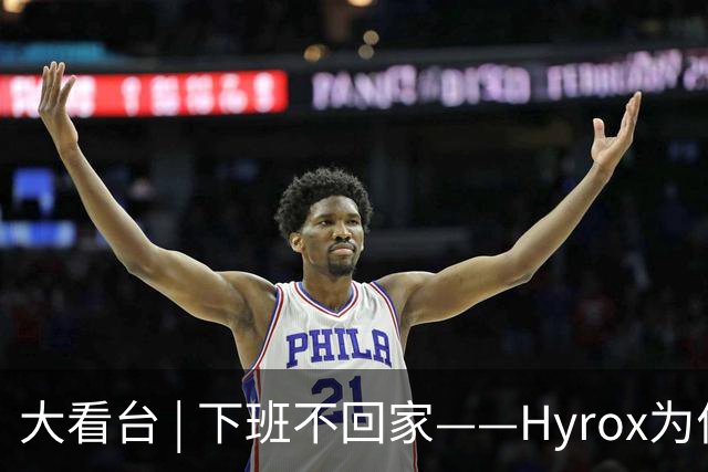 大看台 | 下班不回家——Hyrox为何让年轻人“花钱找虐”？