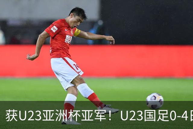 获U23亚洲杯亚军！U23国足0-4日本仍创队史最佳成绩 杨希进球越位