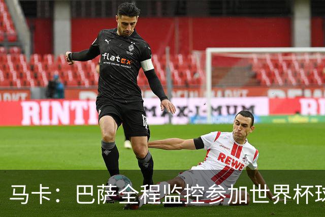 马卡：巴萨全程监控参加世界杯球员身体状态，与各国队医密切沟通